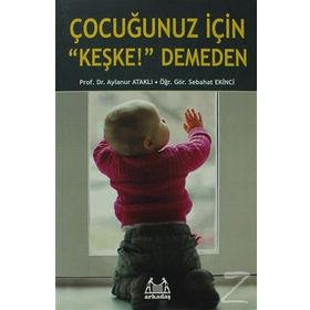 Çocuğunuz İçin Keşke! Demeden - Sebahat Ekinci Prof. Dr. Aylanur Ataklı Aylanur Ataklı