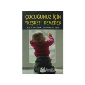 Çocuğunuz İçin Keşke! Demeden - Sebahat Ekinci Prof. Dr. Aylanur Ataklı Aylanur Ataklı