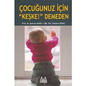 Çocuğunuz İçin Keşke! Demeden - Sebahat Ekinci Prof. Dr. Aylanur Ataklı Aylanur Ataklı