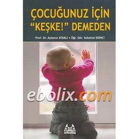 Çocuğunuz İçin Keşke! Demeden - Sebahat Ekinci Prof. Dr. Aylanur Ataklı Aylanur Ataklı