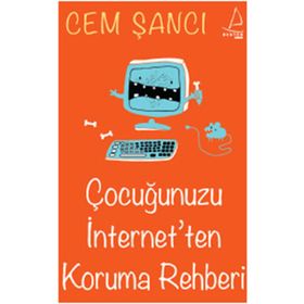 ÇOCUĞUNUZU İNTERNET'TEN KORUMA REHBERI - CEM ŞANCI