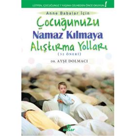 Çocuğunuzu Namaz Kılmaya Alıştırma Yolları 52 Öneri - Ayşe Dolmacı
