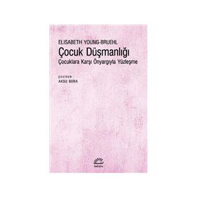 Çocuk Düşmanlığı - Çocuklara Karşı Önyargıyla Yüzleşme - Elisabeth Young-Bruehl