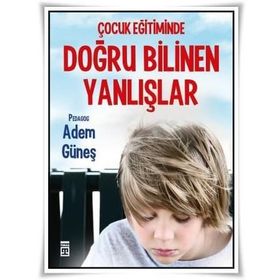 Çocuk Eğitiminde Doğru Bilinen Yanlışlar - pedagog adem gunes