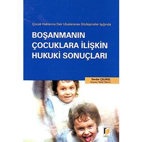ÇOCUK HAKLARINA DAIR ULUSLARARASI SÖZLEŞMELER IŞIĞINDA BOŞANMANIN ÇOCUKLARA İLİŞKİN HUKUKI SONUÇLAR - SERDAR ÇELİKEL