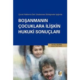 ÇOCUK HAKLARINA DAIR ULUSLARARASI SÖZLEŞMELER IŞIĞINDA BOŞANMANIN ÇOCUKLARA İLİŞKİN HUKUKI SONUÇLAR - SERDAR ÇELİKEL