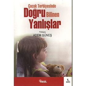 ÇOCUK TERBIYESINDE DOĞRU BILINEN YANLIŞLAR - ADEM GÜNEŞ