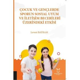 Çocuk ve Gençlerde Sporun Sosyal Uyum ve İletişim Becerileri Üzerindeki Etkisi Levent Bayram