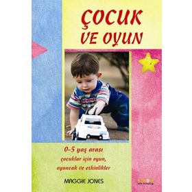 ÇOCUK VE OYUN 0-5 YAŞ ARASI ÇOCUKLAR İÇİN OYUNLAR VE AKTIVITELER - MAGGIE JONES