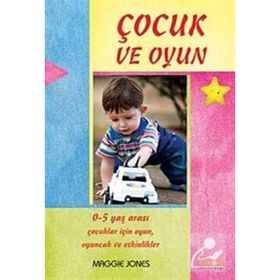 ÇOCUK VE OYUN 0-5 YAŞ ARASI ÇOCUKLAR İÇİN OYUNLAR VE AKTIVITELER - MAGGIE JONES