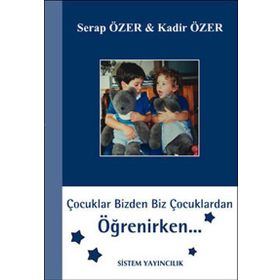 ÇOCUKLAR BIZDEN BIZ ÇOCUKLARDAN ÖĞRENİRKEN - SERAP ÖZER;KADIR ÖZER