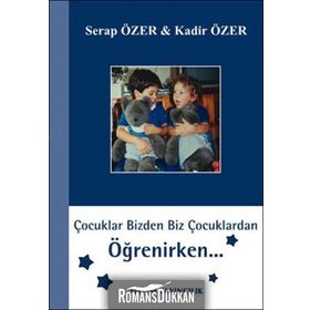 ÇOCUKLAR BIZDEN BIZ ÇOCUKLARDAN ÖĞRENİRKEN - SERAP ÖZER;KADIR ÖZER
