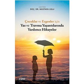 Çocuklar ve Ergenler İçin Yas ve Travma Yaşantılarında Yardımcı Hikayeler - Mustafa Uslu