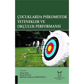 Çocuklarda Psikomotor Yetenekler ve Okçuluk Performansı / Mehmet Gökhan Çobanoğlu