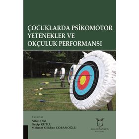 Çocuklarda Psikomotor Yetenekler ve Okçuluk Performansı / Mehmet Gökhan Çobanoğlu