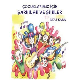 ÇOCUKLARIMIZ İÇİN ŞARKILAR VE ŞİİRLER - İLYAS KARA