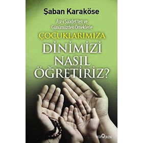 ÇOÇUKLARIMIZA DINIMIZI NASIL ÖĞRETIRIZ - ŞABAN KARAKÖSE
