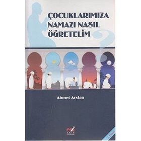 ÇOCUKLARIMIZA NAMAZI NASIL ÖĞRETELIM? - AHMET ARSLAN
