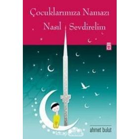 Çocuklarımıza Namazı Nasıl Sevdirelim Ahmet Bulut Timaş Yayınları