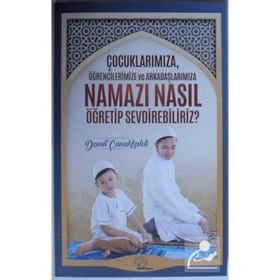 Çocuklarımıza Öğrencilerimize Ve Arkadaşlarımıza Namazı Nasıl Öğretip Sevdirebiliriz? - Kolektif