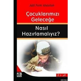 ÇOCUKLARIMIZI GELECEĞE NASIL HAZIRLAMALIYIZ? - ADIL FETHI ABDULLAH