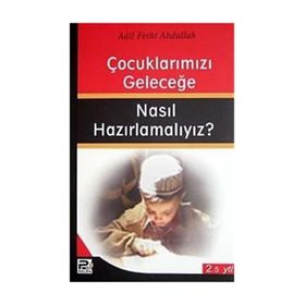 ÇOCUKLARIMIZI GELECEĞE NASIL HAZIRLAMALIYIZ? - ADIL FETHI ABDULLAH