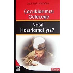 ÇOCUKLARIMIZI GELECEĞE NASIL HAZIRLAMALIYIZ? - ADIL FETHI ABDULLAH