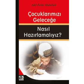 ÇOCUKLARIMIZI GELECEĞE NASIL HAZIRLAMALIYIZ? - ADIL FETHI ABDULLAH