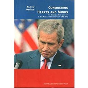 CONQUERING HEARTS AND MINDS THE AMERICAN WAR IDEOLOGY İN THE PERSIAN/ARABIAN GULF, 1990-2003 - ANDREW DAVISON