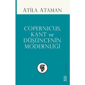 Copernicus, Kant ve Düşüncenin Modernliği - Atilla Ataman