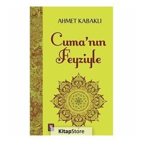 Cuma'nın Feyziyle - Ahmet Kabaklı