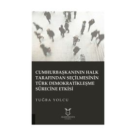 Cumhurbaşkanının Halk Tarafından Seçilmesinin Türk Demokratikleşme Sürecine Etkisi Tuğba Yolcu