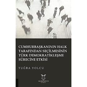 Cumhurbaşkanının Halk Tarafından Seçilmesinin Türk Demokratikleşme Sürecine Etkisi Tuğba Yolcu