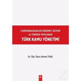 Cumhurbaşkanlığı Hükümet Sistemi ve Yeniden Yapılanan Türk Kamu Yönetimi - Ahmet Tunç