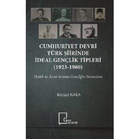 Cumhuriyet Devri Türk Şiirinde İdeal Gençlik Tipleri 1923 - 1980 - Kürşad Kara