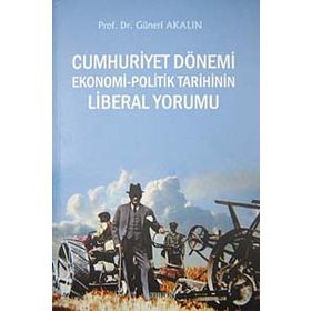 CUMHURIYET DÖNEMİ EKONOMI - POLITIK TARIHININ LIBERAL YORUMU - GÜNERİ AKALIN