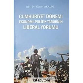 CUMHURIYET DÖNEMİ EKONOMI - POLITIK TARIHININ LIBERAL YORUMU - GÜNERİ AKALIN