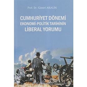 CUMHURIYET DÖNEMİ EKONOMI - POLITIK TARIHININ LIBERAL YORUMU - GÜNERİ AKALIN