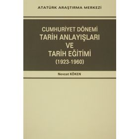 Cumhuriyet Dönemi Tarih Anlayışları ve Tarih Eğitimi 1923-1960 - Nevzat Köken