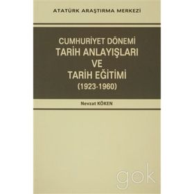 Cumhuriyet Dönemi Tarih Anlayışları ve Tarih Eğitimi 1923-1960 - Nevzat Köken