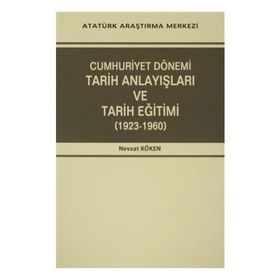 Cumhuriyet Dönemi Tarih Anlayışları ve Tarih Eğitimi 1923-1960 - Nevzat Köken
