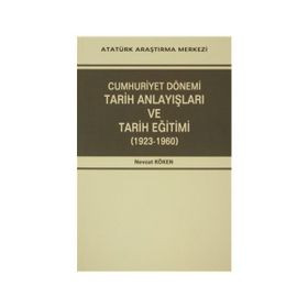 Cumhuriyet Dönemi Tarih Anlayışları ve Tarih Eğitimi 1923-1960 - Nevzat Köken