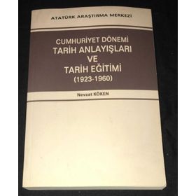Cumhuriyet Dönemi Tarih Anlayışları ve Tarih Eğitimi 1923-1960 - Nevzat Köken