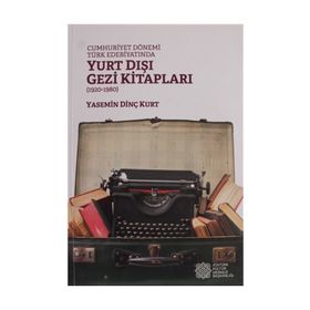 Cumhuriyet Dönemi Türk Edebiyatında Yurt İçi Gezi Kitapları (1920-1980) - Yasemin Dinç Kurt