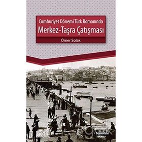 Cumhuriyet Dönemi Türk Romanında Merkez-Taşra Çatışması - Ömer Solak