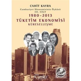 Cumhuriyet Ekonomisinin Öyküsü 3. Cilt 1980 -2013 Tüketim Ekonomisi Küreselleşme - Cahit Kayra