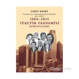 Cumhuriyet Ekonomisinin Öyküsü 3. Cilt 1980 -2013 Tüketim Ekonomisi Küreselleşme - Cahit Kayra
