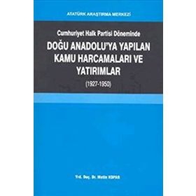 Cumhuriyet Halk Partisi Döneminde Doğu Anadolu’ya Yapılan Kamu Harcamaları ve Yatırımlar 1927-1950 - Metin Kopar