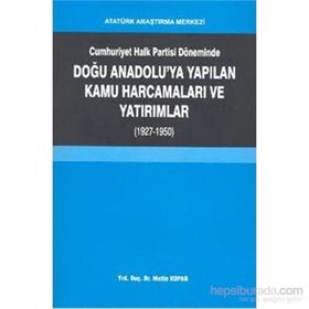 Cumhuriyet Halk Partisi Döneminde Doğu Anadolu’ya Yapılan Kamu Harcamaları ve Yatırımlar 1927-1950 - Metin Kopar