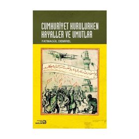 Cumhuriyet Kurulurken Hayaller ve Umutlar - Fatmagül Demirel